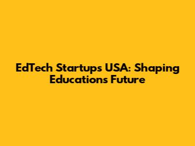 EdTech Startups USA: Shaping Education's Future