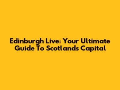 Edinburgh Live: Your Ultimate Guide To Scotland's Capital