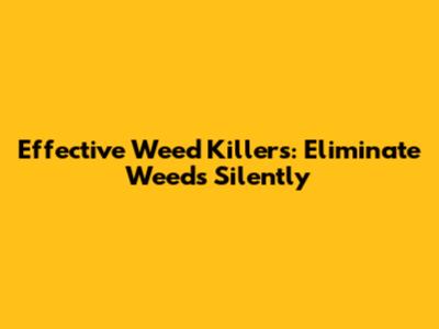 Effective Weed Killers: Eliminate Weeds Silently