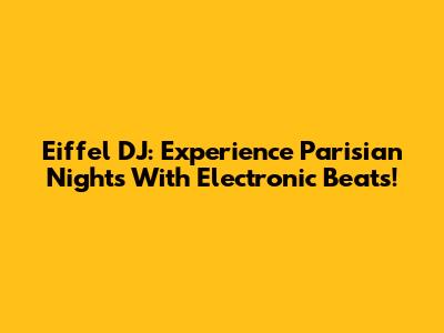 Eiffel DJ: Experience Parisian Nights With Electronic Beats!