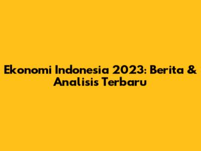 Ekonomi Indonesia 2023: Berita & Analisis Terbaru