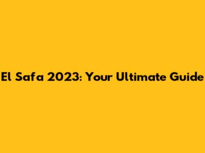 El Safa 2023: Your Ultimate Guide