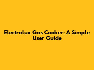 Electrolux Gas Cooker: A Simple User Guide