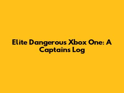 Elite Dangerous Xbox One: A Captain's Log