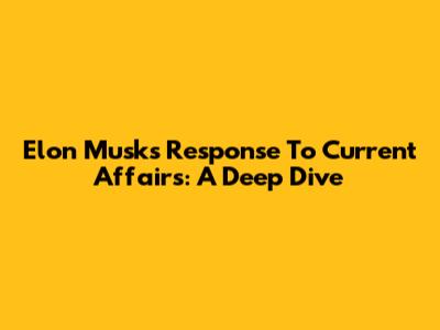 Elon Musk's Response To Current Affairs: A Deep Dive