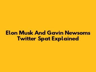 Elon Musk And Gavin Newsom's Twitter Spat Explained