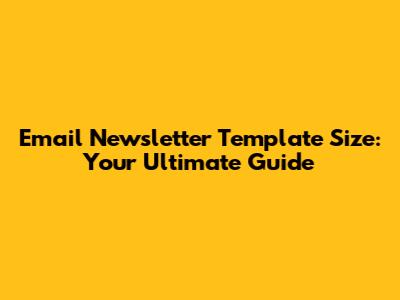 Email Newsletter Template Size: Your Ultimate Guide