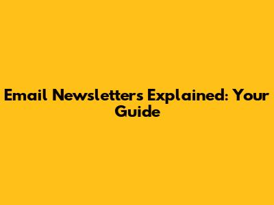 Email Newsletters Explained: Your Guide