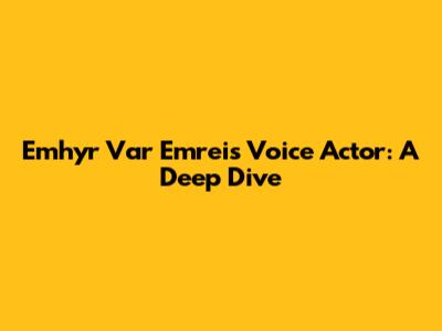 Emhyr Var Emreis Voice Actor: A Deep Dive