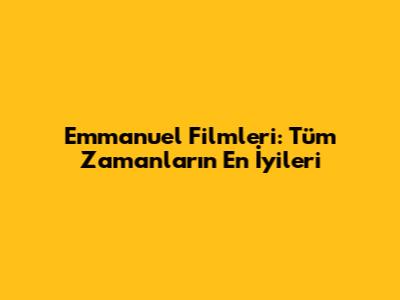 Emmanuel Filmleri: Tüm Zamanların En İyileri