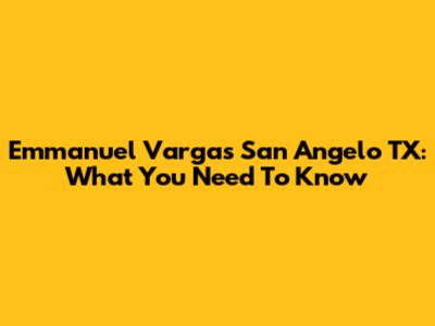 Emmanuel Vargas San Angelo TX: What You Need To Know
