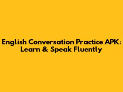 English Conversation Practice APK: Learn & Speak Fluently