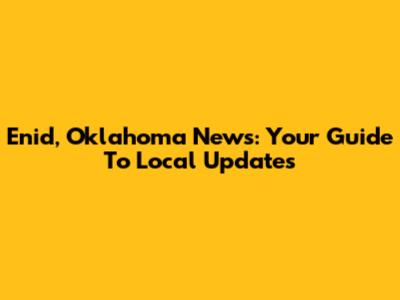 Enid, Oklahoma News: Your Guide To Local Updates