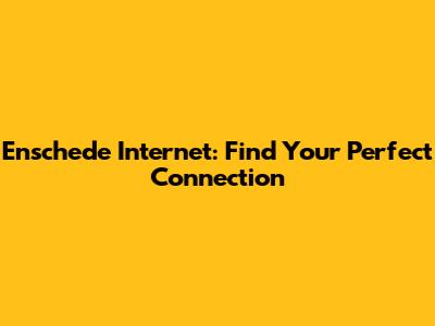 Enschede Internet: Find Your Perfect Connection
