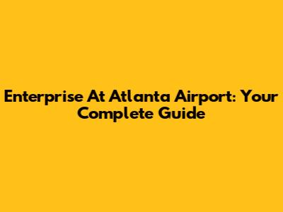 Enterprise At Atlanta Airport: Your Complete Guide
