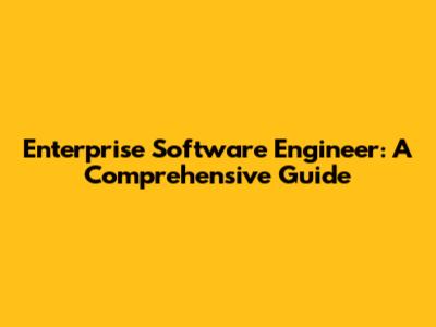 Enterprise Software Engineer: A Comprehensive Guide