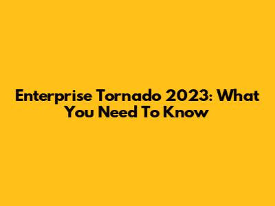 Enterprise Tornado 2023: What You Need To Know