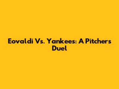 Eovaldi Vs. Yankees: A Pitcher's Duel