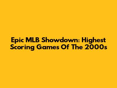 Epic MLB Showdown: Highest Scoring Games Of The 2000s