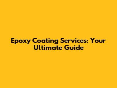 Epoxy Coating Services: Your Ultimate Guide