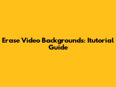 Erase Video Backgrounds: Itutorial Guide