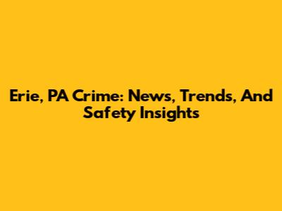 Erie, PA Crime: News, Trends, And Safety Insights