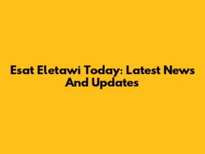 Esat Eletawi Today: Latest News And Updates