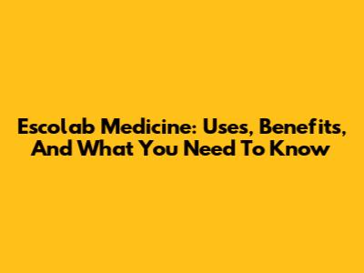 Escolab Medicine: Uses, Benefits, And What You Need To Know