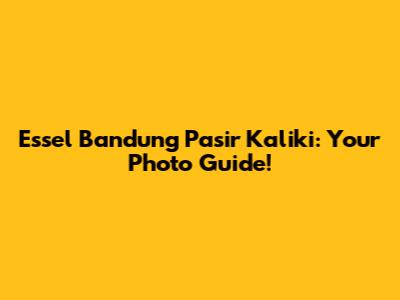 Essel Bandung Pasir Kaliki: Your Photo Guide!