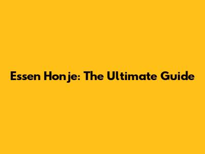 Essen Honje: The Ultimate Guide