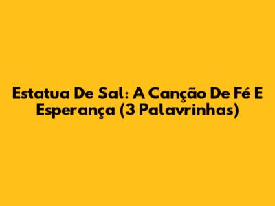 Estatua De Sal: A Canção De Fé E Esperança (3 Palavrinhas)