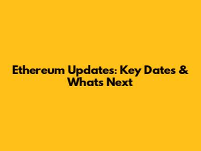 Ethereum Updates: Key Dates & What's Next
