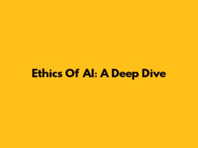 Ethics Of AI: A Deep Dive