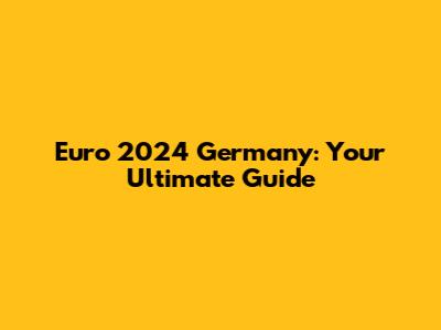 Euro 2024 Germany: Your Ultimate Guide