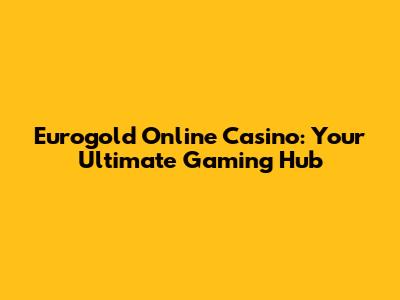 Eurogold Online Casino: Your Ultimate Gaming Hub