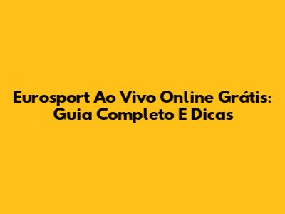 Eurosport Ao Vivo Online Grátis: Guia Completo E Dicas
