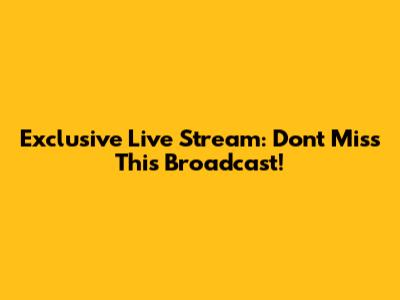 Exclusive Live Stream: Don't Miss This Broadcast!
