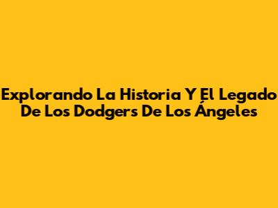 Explorando La Historia Y El Legado De Los Dodgers De Los Ángeles