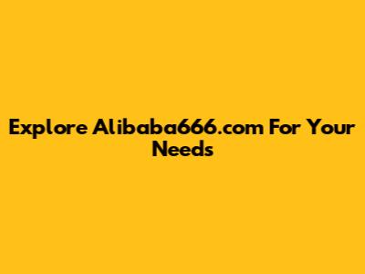 Explore Alibaba666.com For Your Needs