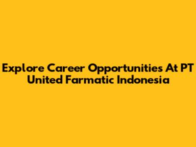 Explore Career Opportunities At PT United Farmatic Indonesia