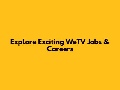 Explore Exciting WeTV Jobs & Careers