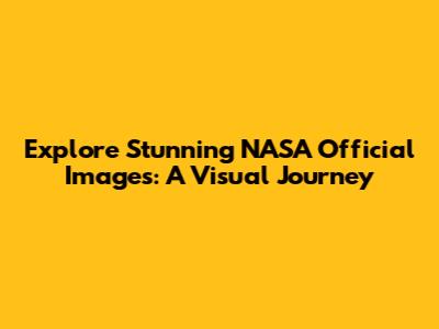 Explore Stunning NASA Official Images: A Visual Journey