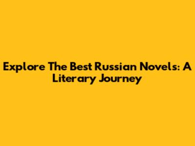 Explore The Best Russian Novels: A Literary Journey