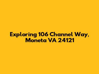 Exploring 106 Channel Way, Moneta VA 24121