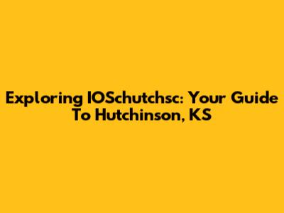 Exploring IOSchutchsc: Your Guide To Hutchinson, KS