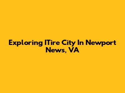 Exploring ITire City In Newport News, VA