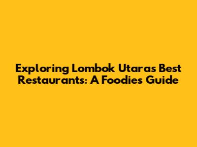 Exploring Lombok Utara's Best Restaurants: A Foodie's Guide