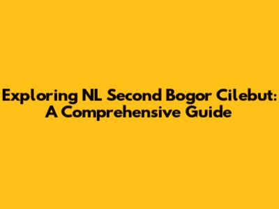 Exploring NL Second Bogor Cilebut: A Comprehensive Guide