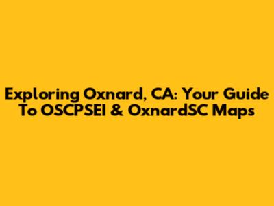Exploring Oxnard, CA: Your Guide To OSCPSEI & OxnardSC Maps
