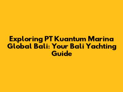 Exploring PT Kuantum Marina Global Bali: Your Bali Yachting Guide